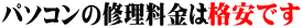 パソコン修理金額は格安です。